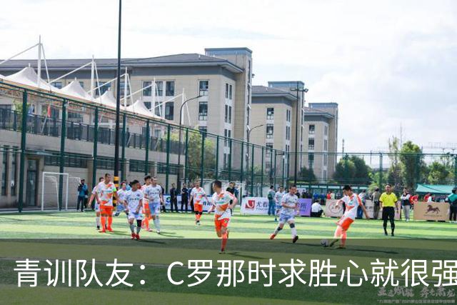 青训队友：C罗那时求胜心就很强，他希望别人也一样 还因此起冲突